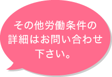 その他労働条件の詳細はお問い合わせ下さい。