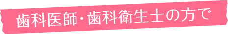 歯科医師・歯科衛生士の方で